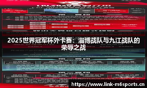 2025世界冠军杯外卡赛：淄博战队与九江战队的荣辱之战