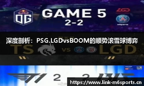 深度剖析：PSG.LGDvsBOOM的顺势滚雪球博弈