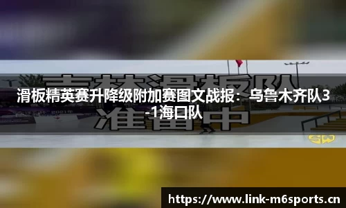 滑板精英赛升降级附加赛图文战报：乌鲁木齐队3-1海口队